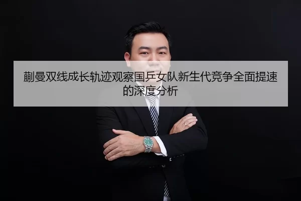 蒯曼双线成长轨迹观察国乒女队新生代竞争全面提速的深度分析