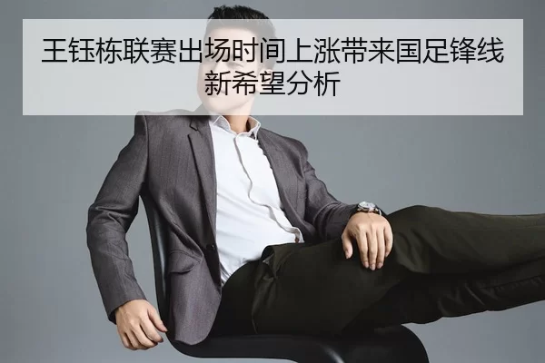 王钰栋联赛出场时间上涨带来国足锋线新希望分析