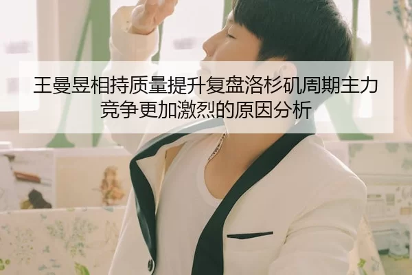 王曼昱相持质量提升复盘洛杉矶周期主力竞争更加激烈的原因分析