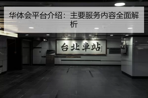 华体会平台介绍：主要服务内容全面解析