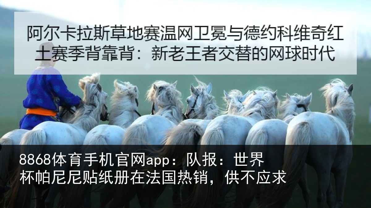8868体育手机官网app：队报：世界相关情况，供不应求