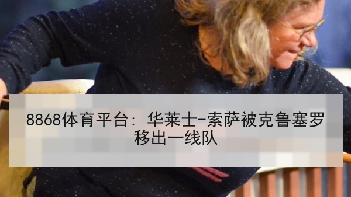8868体育平台: 华莱士-索萨被克鲁塞罗移出一线队 8868体育平台: 华莱士-索萨被克鲁塞罗移出一线队