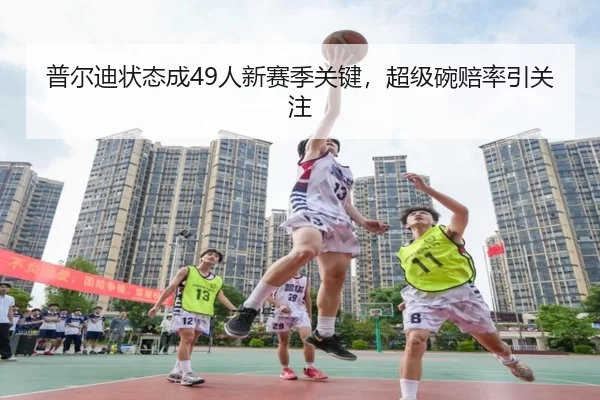 普尔迪状态成49人新赛季关键，超级碗赔率引关注