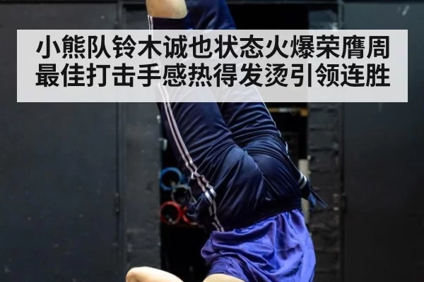 小熊队铃木诚也状态火爆荣膺周最佳打击手感热得发烫引领连胜
