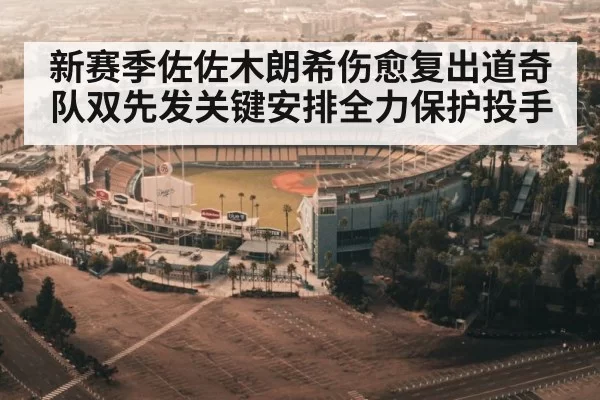 新赛季佐佐木朗希伤愈复出道奇队双先发关键安排全力保护投手