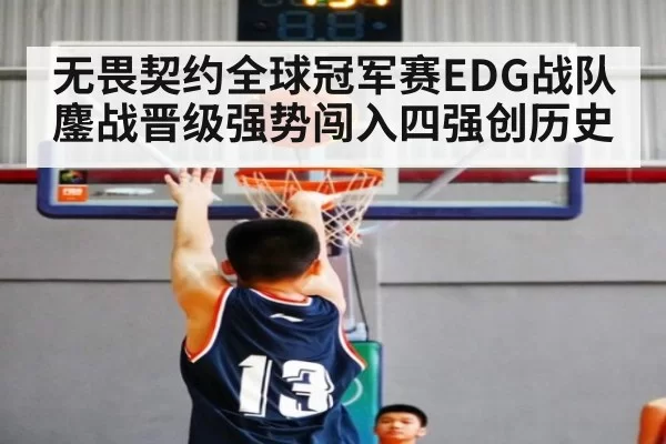 无畏契约全球冠军赛EDG战队鏖战晋级强势闯入四强创历史