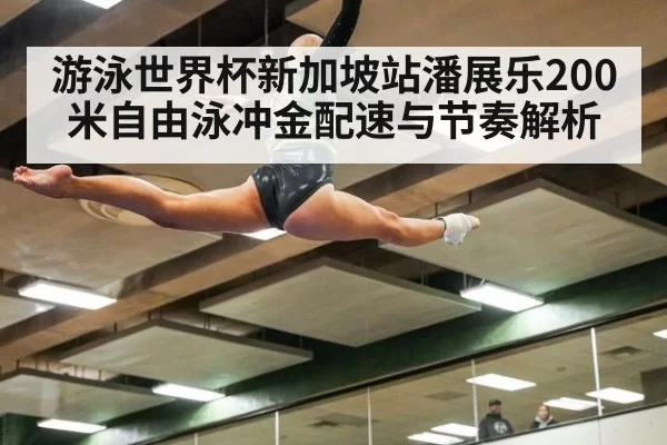 游泳世界杯新加坡站潘展乐200米自由泳冲金配速与节奏解析